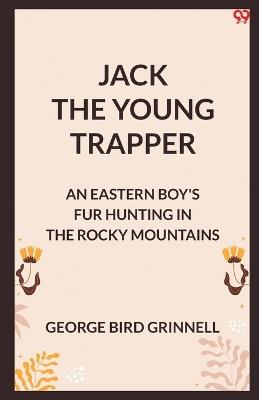 Jack The Young Trapper An Eastern Boy's Fur Hunting In The Rocky Mountains - George Bird Grinnell - cover