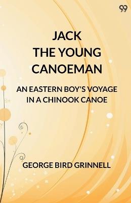 Jack The Young Canoeman An Eastern Boy's Voyage In A Chinook Canoe - George Bird Grinnell - cover