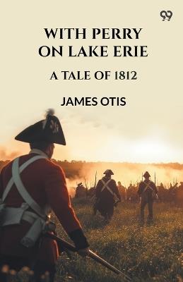 With Perry On Lake Erie A Tale Of 1812 - James Otis - cover