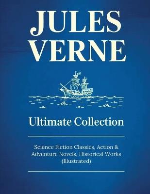 JULES VERNE Ultimate Collection: Science Fiction Classics, Action & Adventure Novels, Historical Works (Illustrated): Sci-Fi Classics, Adventure & Exploration - Jules Verne - cover
