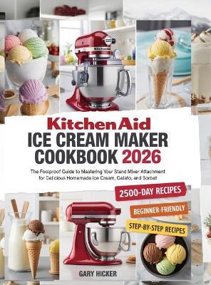 Kitchen Aid Ice Cream Maker Cookbook 2025: The Foolproof Guide to Mastering Your Stand Mixer Attachment for Delicious Homemade Ice Cream, Gelato, and Sorbet - Gary Hicker - cover