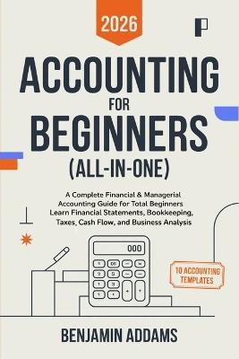 Accounting for Beginners (All-In-1): Complete Financial & Managerial Accounting Guide for Beginners Learn Financial Statements, Bookkeeping, Taxes, Cash Flow, and Business Analysis - Everything You Need Even With 0 Experience - Benjamin Addams - cover