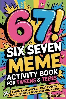 6-7! SIX SEVEN Meme Activity Book for Tweens & Teens: Funny Challenges, Logic Games, Travel Puzzles & Brain-Burning Chaos - Francesco Memetti - cover