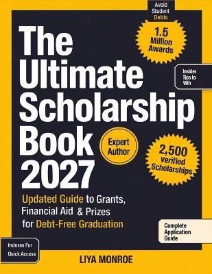 The Ultimate Scholarship Book 2027: Updated Guide to Grants, Financial Aid & Prizes for Debt-Free Graduation - Liya Monroe - cover