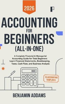 Accounting for Beginners (All-In-1): Complete Financial & Managerial Accounting Guide for Beginners Learn Financial Statements, Bookkeeping, Taxes, Cash Flow, and Business Analysis - Everything You Need Even With 0 Experience - Benjamin Addams - cover