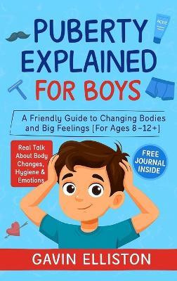 Puberty Explained for Boys: A Friendly Guide to Changing Bodies and Big Feelings - Gavin Elliston - cover
