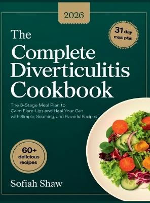 The Complete Diverticulitis Cookbook: The 3-Stage Meal Plan to Calm Flare-Ups and Heal Your Gut with Simple, Soothing, and Flavorful Recipes. - Sofiah Shaw - cover