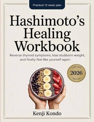 Hashimoto's Healing Workbook: The Practical 12-Week Plan to Reverse Thyroid Symptoms, Lose Stubborn Weight, and Finally Feel Like Yourself Again. - Kenji Kondo - cover