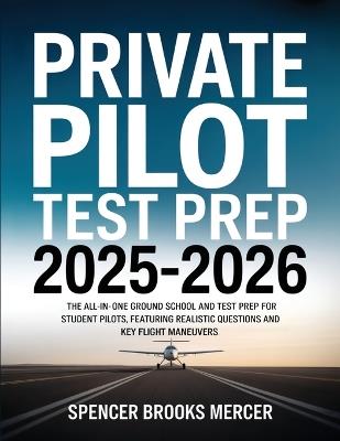 Private Pilot Test Prep 2025-2026: The All-in-One Ground School and Test Prep for Student Pilots, Featuring Realistic Questions and Key Flight Maneuvers - Spencer Brooks Mercer - cover