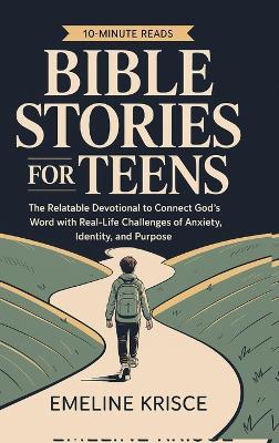 Bible Stories for Teens: The Relatable Devotional to Connect God's Word with the Real-Life Challenges of Anxiety, Identity, and Purpose. - Emeline Krisce - cover