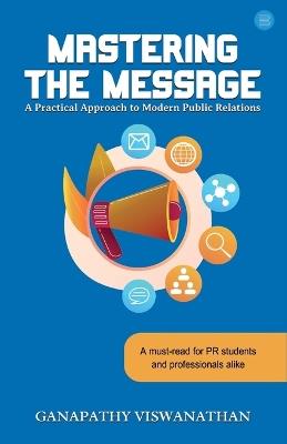 Mastering the Message: A Practical Approach to Modern Public Relations - Ganapathy Viswanathan - cover