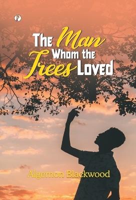 The Man Whon the Trees Loved - Algernon Blackwood - cover
