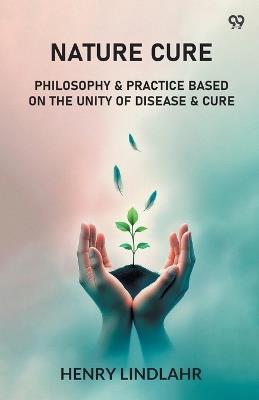 Nature Cure Philosophy & Practice Based On The Unity Of Disease & Cure - Henry Lindlahr - cover
