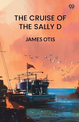 The Cruise Of The Sally D - James Otis - cover