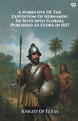A Narrative Of The Expedition Of Hernando De Soto Into Florida Published At Evora In 1557 - Knight Of Elvas - cover