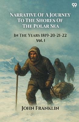 Narrative Of A Journey To The Shores Of The Polar Sea In The Years 1819-20-21-22 Vol. I - John Franklin - cover