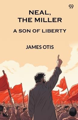 Neal, The Miller A Son Of Liberty - James Otis - cover