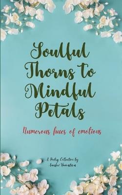 Soulful Thorns to Mindful Petals (Edition1st) - Anushri Shrivastava - cover