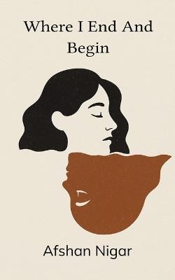Where I End and Begin (Edition1st) - Afshan Nigar - cover