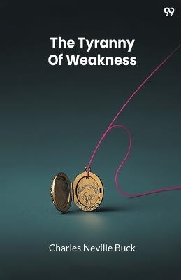 The Tyranny Of Weakness (Edition1) - Charles Neville Buck - cover
