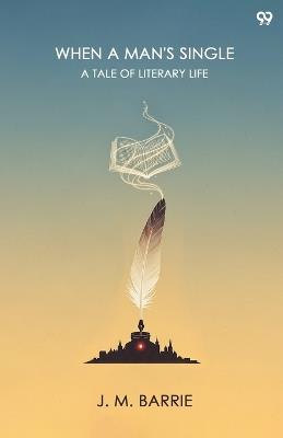 When A Man's SingleA Tale Of Literary Life (Edition1) - James Matthew Barrie - cover