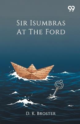 Sir Isumbras At The Ford - D K Broster - cover