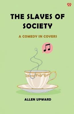 The Slaves Of SocietyA Comedy In Covers (Edition1) - Allen Upward - cover