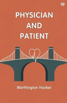 Physician And PatientOr, A Practical View Of The Mutual Duties, Relations And Interests Of The Medical Profession And The Community (Edition1) - Worthington Hooker - cover
