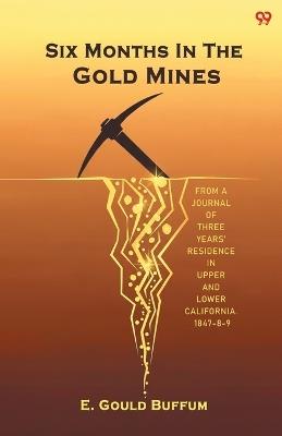 Six Months In The Gold MinesFrom A Journal Of Three Years' Residence In Upper And Lower California. 1847-8-9 (Edition1) - E Gould Buffum - cover