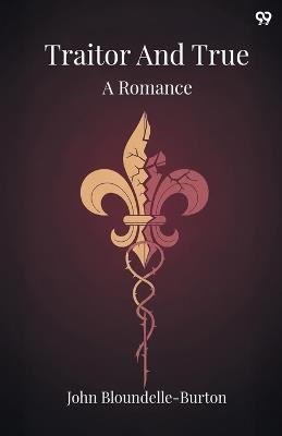 Traitor And TrueA Romance (Edition1) - John Bloundelle-Burton - cover