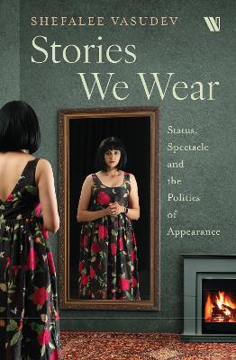 Stories We Wear: Status, Spectacle and the Politics of Appearance - Shefalee Vasudev - cover
