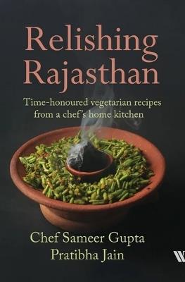 Relishing Rajasthan: Time-honoured Vegetarian Recipes from a Chef’s Home Kitchen - Sameer Gupta - cover