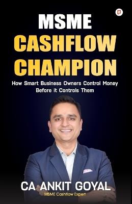 MSME Cashflow Champion: How Smart Business Owners Control Money Before it Controls Them - Ca Ankit Goyal - cover