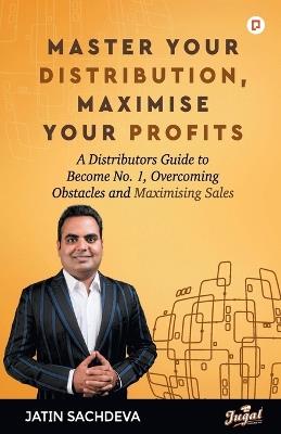 MASTER YOUR DISTRIBUTION, MAXIMISE YOUR PROFITS - Jatin Sachdeva - cover