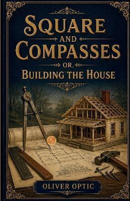 Square and Compasses or, Building the House (Edition2nd) - Oliver Optic - cover