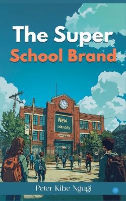 The Super School Brand - Peter Kibe Ngugi - cover