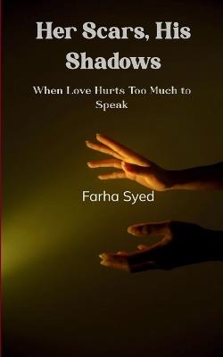 Her Scars, His Shadows Love Hurts Too Much to Speak - Farha Syed - cover
