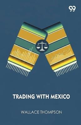 Trading With Mexico (Edition1) - Wallace Thompson - cover