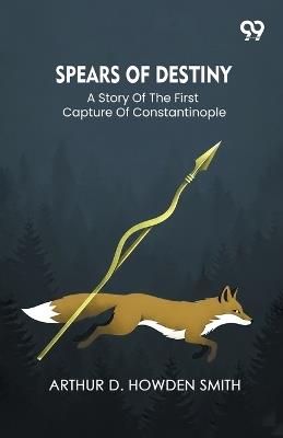 Spears Of Destiny A Story Of The First Capture Of Constantinople - Arthur D Howden Smith - cover