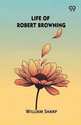 Life Of Robert Browning - William Sharp - cover