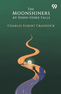 The Moonshiners At Hoho-Hebee Falls - Charles Egbert Craddock - cover