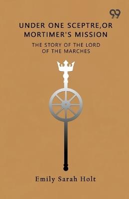 Under One Sceptre, Or Mortimer's MissionThe Story Of The Lord Of The Marches (Edition1) - Emily Sarah Holt - cover