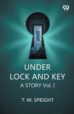 Under Lock And KeyA Story Vol. I (Edition1) - T W Speight - cover