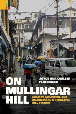 On Mullingar Hill: Memory, Movement and Belonging in a Himalayan Hill Station: Memory, Movement and Belonging in a Himalayan Hill Station: Memory, Movement and Belonging in a Himalayan Hill Station - Joyce Burkhalter Flueckiger - cover