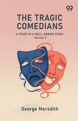 The Tragic Comedians A Study In A Well-Known Story Volume 3 - George Meredith - cover