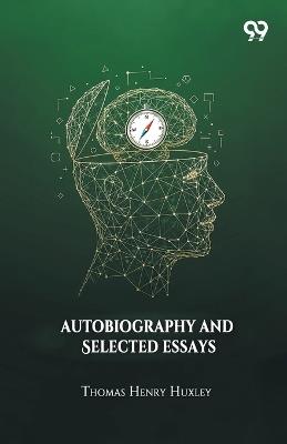 Autobiography And Selected Essays - Thomas Henry Huxley - cover