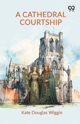 A Cathedral Courtship - Kate Douglas Wiggin - cover
