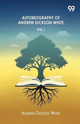 Autobiography Of Andrew Dickson White Volume I - Andrew Dickson White - cover