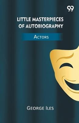 Little Masterpieces Of Autobiography Actors - George Iles - cover