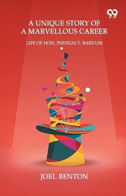A Unique Story Of A Marvellous Career Life Of Hon. Phineas T. Barnum - Joel Benton - cover